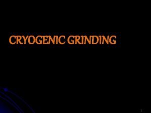 CRYOGENIC GRINDING 1 OBJECTi VES INTRODUCTION PROBLEMS IN