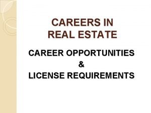 CAREERS IN REAL ESTATE CAREER OPPORTUNITIES LICENSE REQUIREMENTS