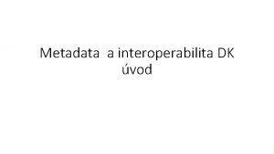 Metadata a interoperabilita DK vod Terminologie digitln knihovna