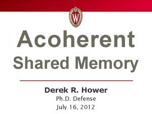 Acoherent Shared Memory Derek R Hower Ph D