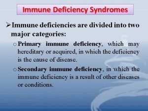 Immune Deficiency Syndromes Immune deficiencies are divided into