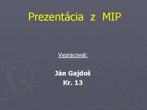 Prezentcia z MIP Vypracoval Jn Gajdo Kr 13