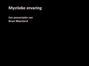 Mystieke ervaring Een presentatie van Bram Moerland Mystieke