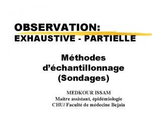 OBSERVATION EXHAUSTIVE PARTIELLE Mthodes dchantillonnage Sondages MEDKOUR ISSAM OBSERVATION EXHAUSTIVE PARTIELLE Mthodes dchantillonnage Sondages MEDKOUR ISSAM