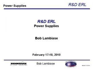 RD ERL Power Supplies Bob Lambiase February 17