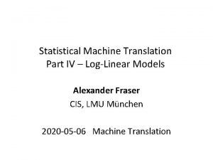 Statistical Machine Translation Part IV LogLinear Models Alexander