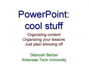 Power Point cool stuff Organizing content Organizing your