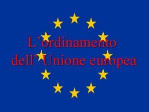 Lordinamento dell Unione europea Le tappe dellintegrazione europea
