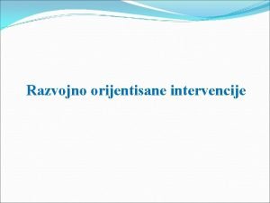 Razvojno orijentisane intervencije Razvojno orijentisani programi Intervencija usmerena