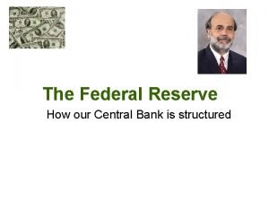 The Federal Reserve How our Central Bank is