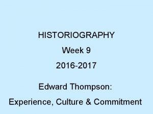 HISTORIOGRAPHY Week 9 2016 2017 Edward Thompson Experience