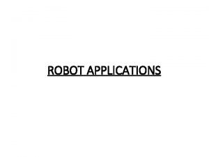 ROBOT APPLICATIONS ROBOT APPLICATIONS Most of the current