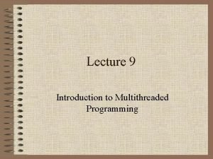 Lecture 9 Introduction to Multithreaded Programming Introduction to