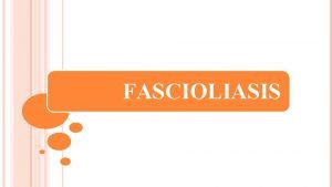 FASCIOLIASIS FASCIOLIASIS Other names LIVER FLUKES HEPATIC DISTOMATOSIS