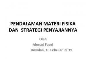 PENDALAMAN MATERI FISIKA DAN STRATEGI PENYAJIANNYA Oleh Ahmad