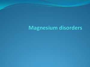 Magnesium disorders Magnesium is an intracellular cation Plays