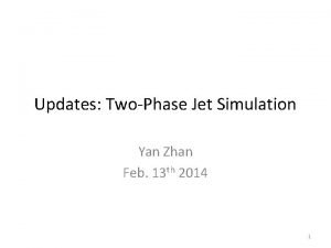 Updates TwoPhase Jet Simulation Yan Zhan Feb 13