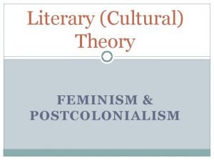 Literary Cultural Theory FEMINISM POSTCOLONIALISM Theory SOME GENERAL