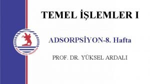 TEMEL LEMLER I ADSORPSYON8 Hafta PROF DR YKSEL