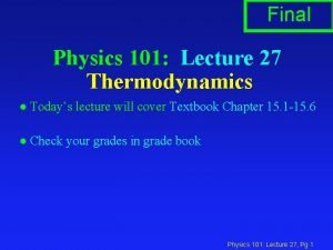 Final Physics 101 Lecture 27 Thermodynamics l Todays
