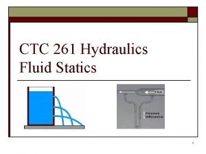 CTC 261 Hydraulics Fluid Statics 1 Objectives o