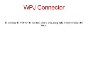 WPJ Connector To introduce the WPJ wiretoboard and