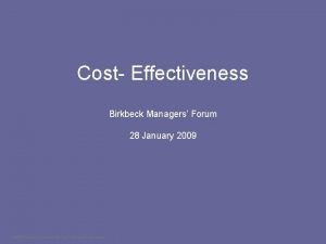 Cost Effectiveness Birkbeck Managers Forum 28 January 2009