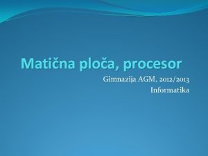 Matina ploa procesor Gimnazija AGM 20122013 Informatika Sadraj