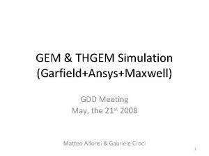 GEM THGEM Simulation GarfieldAnsysMaxwell GDD Meeting May the