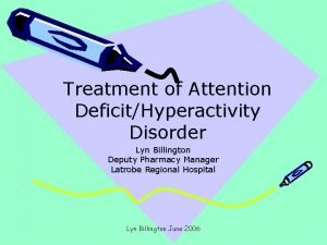 Treatment of Attention DeficitHyperactivity Disorder Lyn Billington Deputy