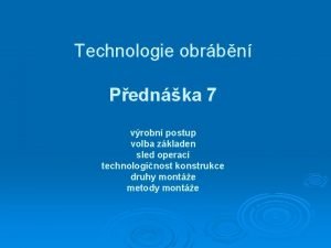 Technologie obrbn Pednka 7 vrobn postup volba zkladen