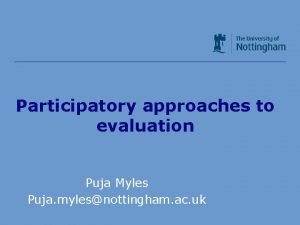 Participatory approaches to evaluation Puja Myles Puja mylesnottingham