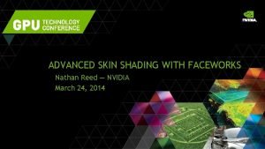 ADVANCED SKIN SHADING WITH FACEWORKS Nathan Reed NVIDIA