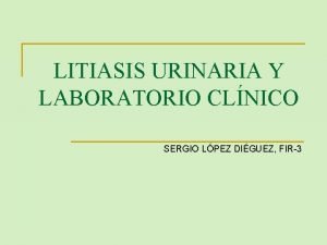 LITIASIS URINARIA Y LABORATORIO CLNICO SERGIO LPEZ DIGUEZ