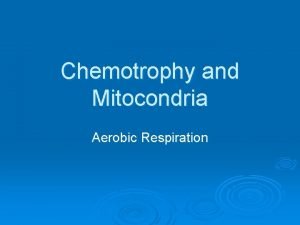 Chemotrophy and Mitocondria Aerobic Respiration Cellular Respiration How