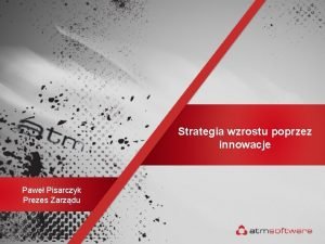 Strategia wzrostu poprzez innowacje Pawe Pisarczyk Prezes Zarzdu