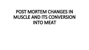 POST MORTEM CHANGES IN MUSCLE AND ITS CONVERSION