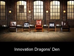 Innovation Dragons Den Session aim To think through
