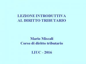 LEZIONE INTRODUTTIVA AL DIRITTO TRIBUTARIO Mario Miscali Corso