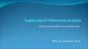 Exploratorn faktorov analza Zklady psychometrie a psychodiagnostiky Ph