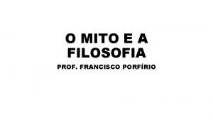 O MITO E A FILOSOFIA PROF FRANCISCO PORFRIO