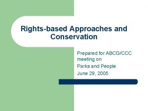 Rightsbased Approaches and Conservation Prepared for ABCGCCC meeting