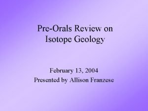 PreOrals Review on Isotope Geology February 13 2004