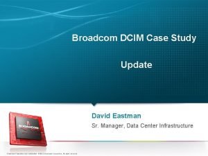 Broadcom DCIM Case Study Update David Eastman Sr