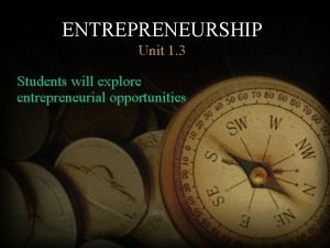 ENTREPRENEURSHIP Unit 1 3 Students will explore entrepreneurial