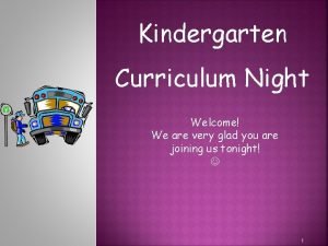 Kindergarten Curriculum Night Welcome We are very glad