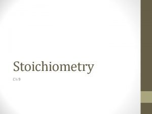 Stoichiometry Ch 9 Stoichiometry Stoichiometry is the accounting