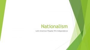 Nationalism Latin American Peoples Win Independence What is