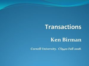 Transactions Ken Birman Cornell University CS 5410 Fall