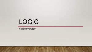 LOGIC A BASIC OVERVIEW WHAT IS LOGIC Logic